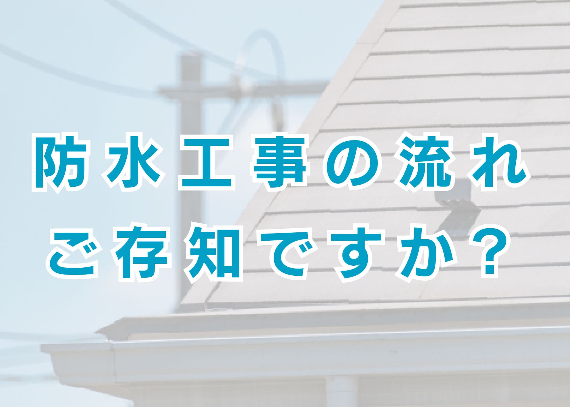 防水工事の流れをご存知ですか？横浜市で外壁塗装や防水工事をお考えの方へ