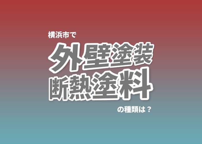 横浜市で外壁塗装｜断熱塗装の種類をご紹介します！