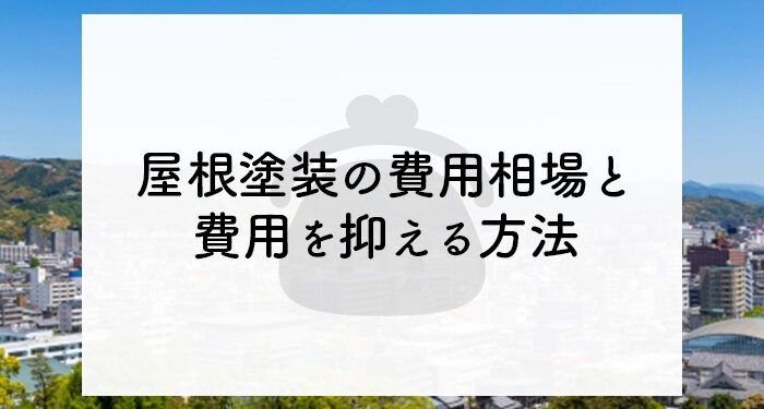 屋根塗装は安いから良いわけではない！費用相場と費用を抑える方法をご紹介！