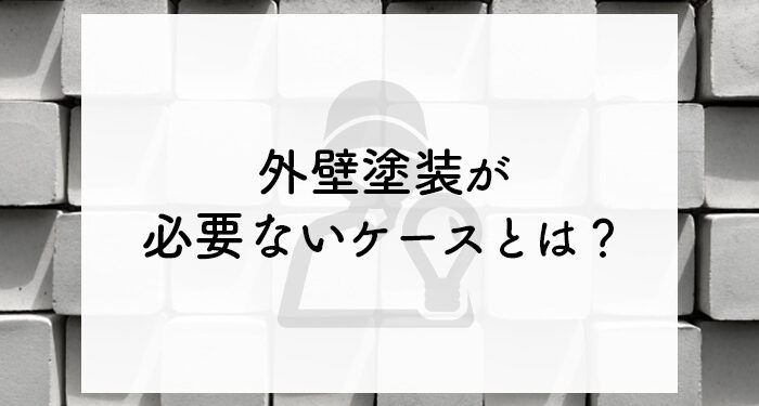 外壁塗装が必要ないケースとは？プロが詳しく解説します！