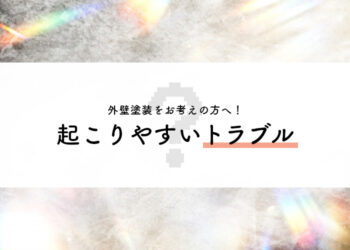 外壁塗装をお考えの方へ！起こりやすいトラブルを紹介します！