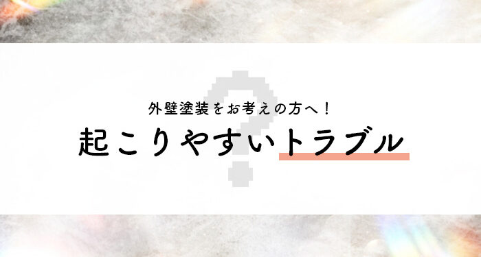 外壁塗装をお考えの方へ！起こりやすいトラブルを紹介します！