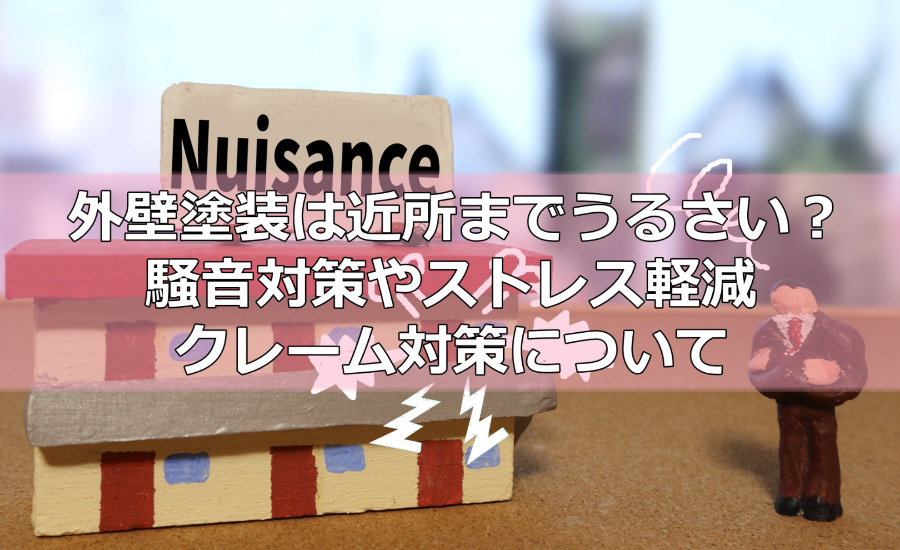 外壁塗装は近所までうるさい？騒音対策やストレス軽減、クレーム対策について