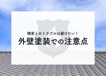 隣家とのトラブルは避けたい！外壁塗装での注意点を解説します！