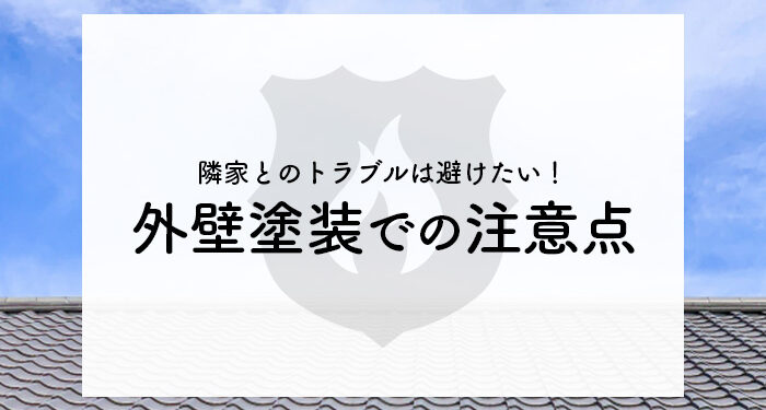 隣家とのトラブルは避けたい！外壁塗装での注意点を解説します！