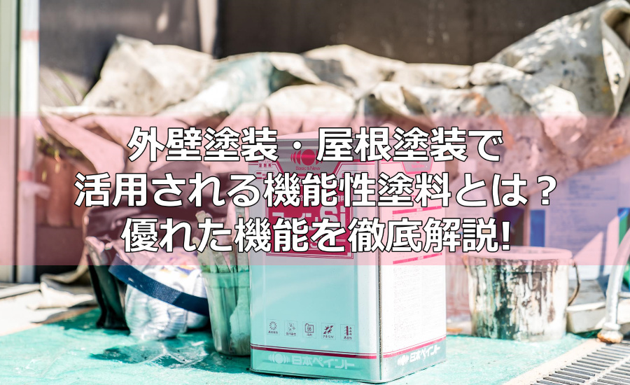 外壁塗装・屋根塗装で活用される機能性塗料とは？優れた機能をプロの塗装業者が徹底解説