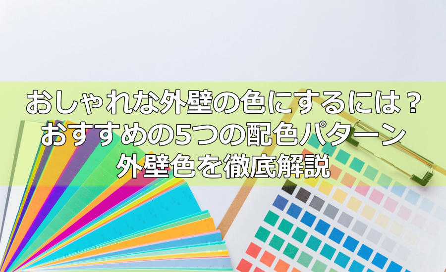 おしゃれな外壁の色にするには？おすすめの5つの配色パターン、外壁色を徹底解説
