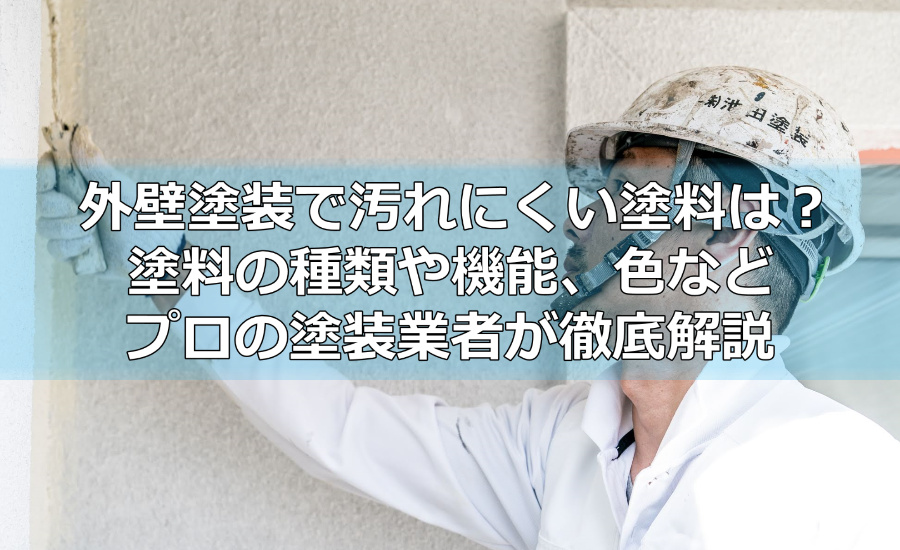 外壁塗装で汚れにくい塗料は？塗料の種類や機能、色などプロの塗装業者が徹底解説
