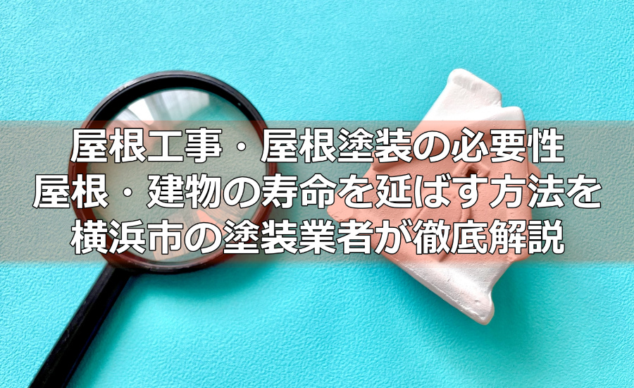屋根工事・屋根塗装の必要性～屋根・建物の寿命を延ばす方法を横浜市の塗装業者が徹底解説