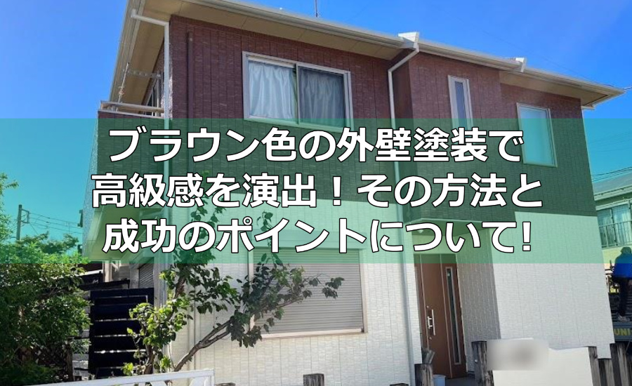 ブラウン色の外壁塗装で高級感を演出！その方法と成功のポイントについて横浜市の外壁塗装業者が徹底解説