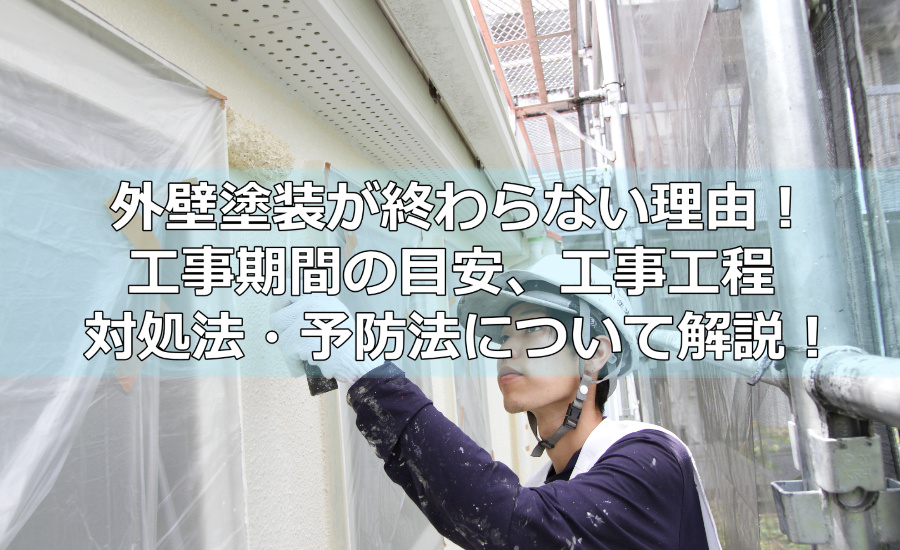 外壁塗装が終わらない理由！工事期間の目安、工事工程、対処法、予防法について徹底解説
