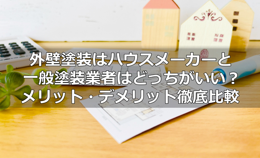 外壁塗装はハウスメーカーと一般塗装業者のどちらに依頼すればいい？メリット・デメリット徹底比較