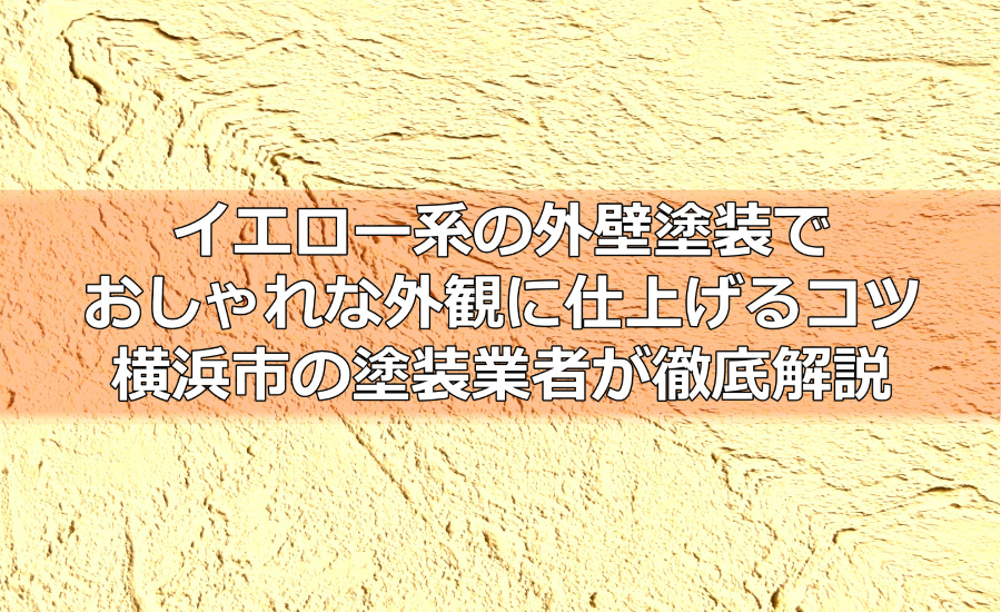 イエロー系の外壁塗装でおしゃれな外観に仕上げるコツ～横浜市の塗装業者が徹底解説
