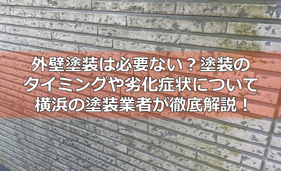 外壁塗装は必要ない？塗装のタイミングや劣化症状について横浜の塗装業者が徹底解説