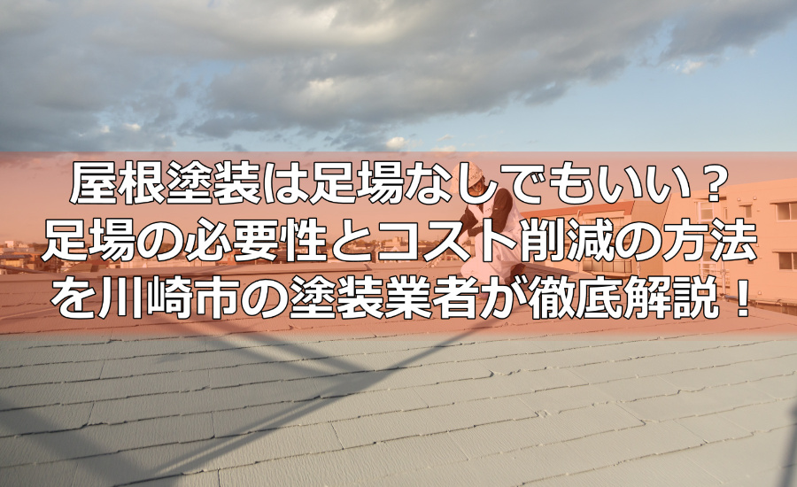 屋根塗装は足場なしでもいい？足場の必要性とコスト削減の方法を川崎市の塗装業者が徹底解説