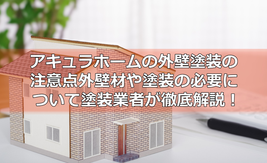 アキュラホームの外壁塗装の注意点～外壁材や塗装の必要について横浜市の塗装業者が徹底解説