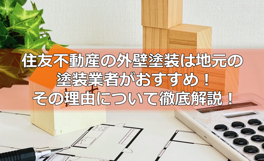 住友不動産の外壁塗装は地元の塗装業者がおすすめ！その理由について川崎市の塗装業者が徹底解説