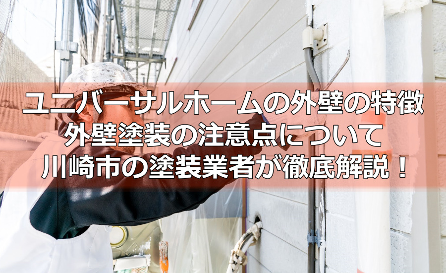 ユニバーサルホームの外壁の特徴！外壁塗装の注意点について川崎市の塗装業者が徹底解説