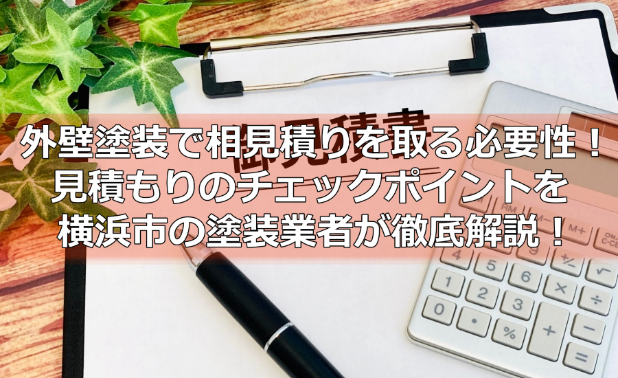外壁塗装で相見積もりを取る必要性！見積もりのチェックポイントを横浜市の塗装業者が徹底解説