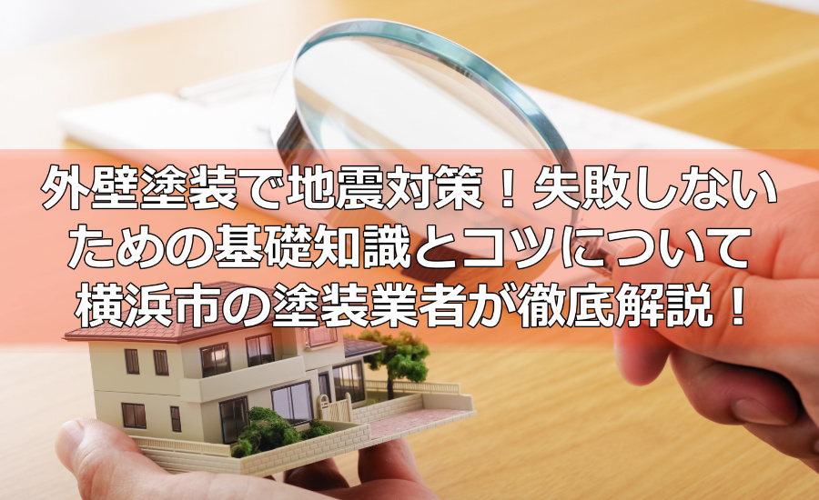 外壁塗装で地震対策！失敗しないための基礎知識とコツについて横浜市の塗装業者が徹底解説