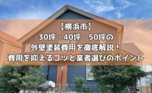 【横浜市】30坪・40坪・50坪の外壁塗装費用を徹底解説！費用を抑えるコツと業者選びのポイント