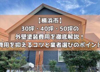 【横浜市】30坪・40坪・50坪の外壁塗装費用を徹底解説！費用を抑えるコツと業者選びのポイント