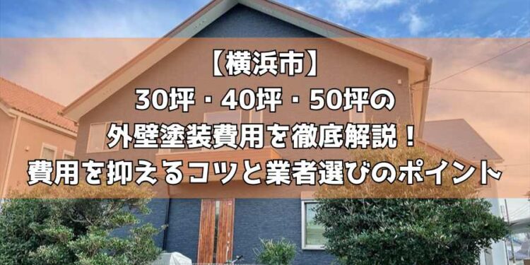 【横浜市】30坪・40坪・50坪の外壁塗装費用を徹底解説！費用を抑えるコツと業者選びのポイント