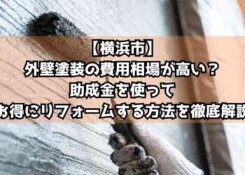 【横浜市】外壁塗装の費用相場が高い？助成金を使ってお得にリフォームする方法を徹底解説