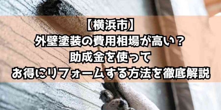【横浜市】外壁塗装の費用相場が高い？助成金を使ってお得にリフォームする方法を徹底解説