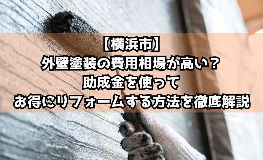 【横浜市】外壁塗装の費用相場が高い？助成金を使ってお得にリフォームする方法を徹底解説