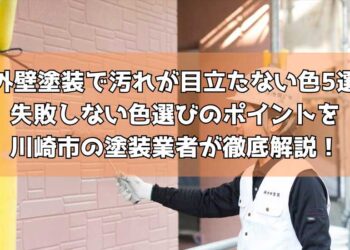外壁塗装で汚れが目立たない色5選｜失敗しない色選びのポイントを川崎市の塗装業者が徹底解説！