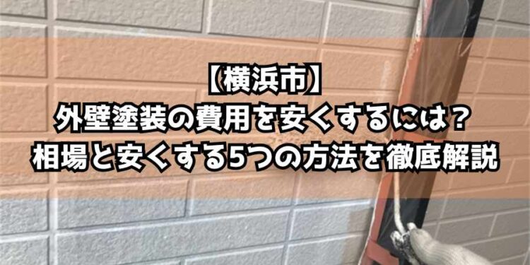 【横浜市】外壁塗装の費用を安くするには？相場と安くする5つの方法を徹底解説