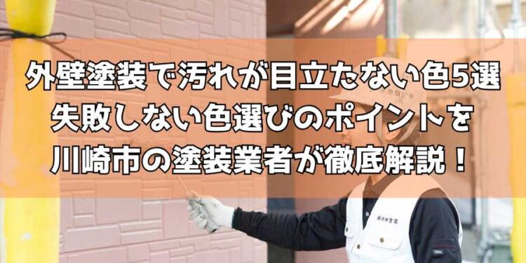 外壁塗装で汚れが目立たない色5選｜失敗しない色選びのポイントを川崎市の塗装業者が徹底解説！