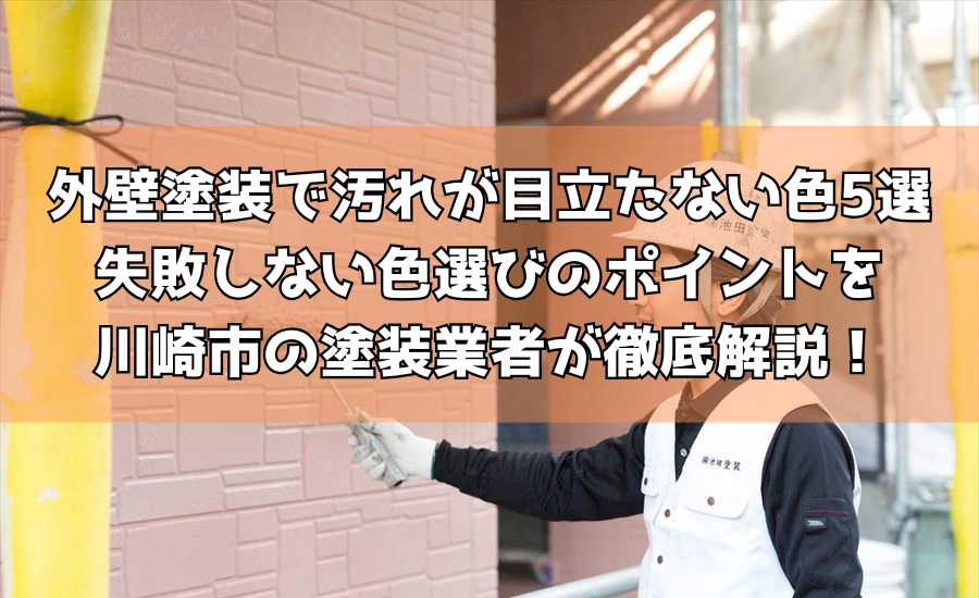 外壁塗装で汚れが目立たない色5選｜失敗しない色選びのポイントを川崎市の塗装業者が徹底解説！