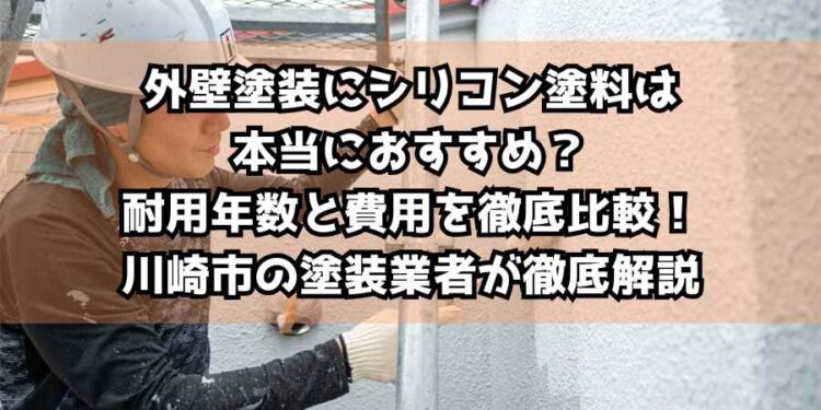 外壁塗装にシリコン塗料は本当におすすめ？耐用年数と費用を徹底比較！川崎市の塗装業者が徹底解説