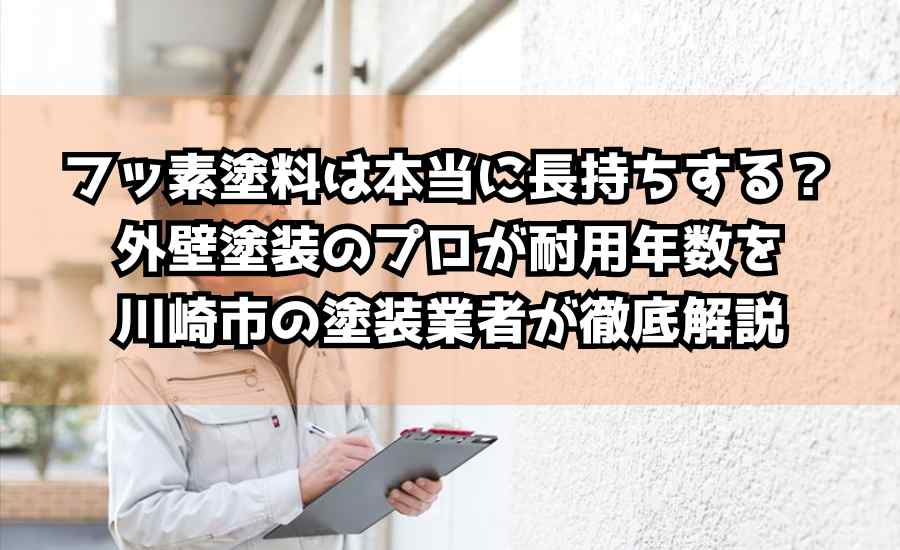 フッ素塗料は本当に長持ちする？外壁塗装のプロが耐用年数を川崎市の塗装業者が徹底解説