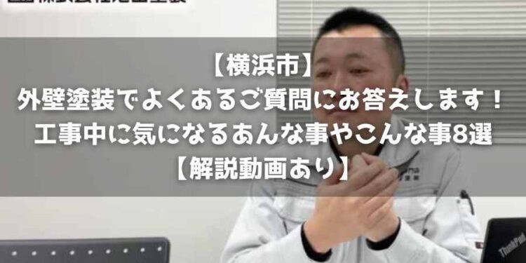 【横浜市】外壁塗装でよくあるご質問にお答えします！工事中に気になるあんな事やこんな事8選【解説動画あり】