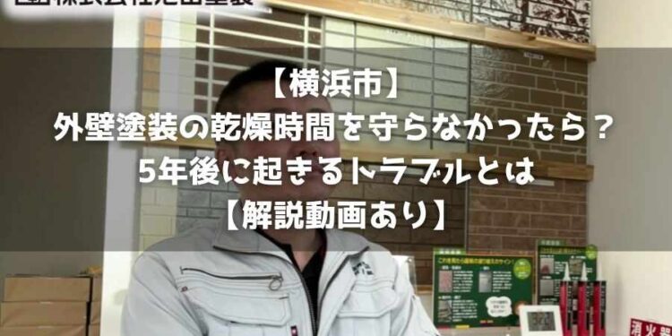 【横浜市】外壁塗装の乾燥時間を守らなかったら？5年後に起きるトラブルとは【解説動画あり】