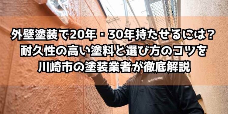 外壁塗装で20年・30年持たせるには？耐久性の高い塗料と選び方のコツを川崎市の塗装業者が徹底解説