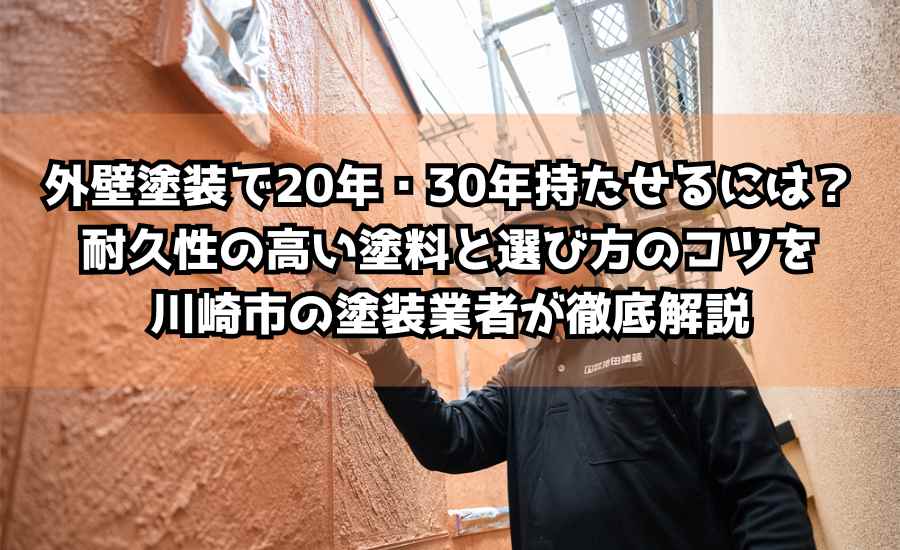 外壁塗装で20年・30年持たせるには？耐久性の高い塗料と選び方のコツを川崎市の塗装業者が徹底解説