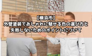 【横浜市】外壁塗装でおしゃれに魅せる色の選び方と失敗しないためのポイントについて徹底解説