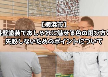 【横浜市】外壁塗装でおしゃれに魅せる色の選び方と失敗しないためのポイントについて徹底解説