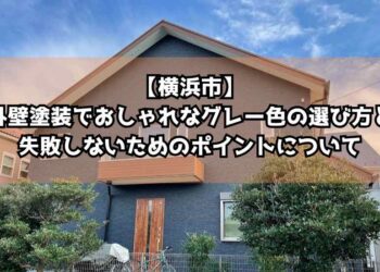 【横浜市】外壁塗装でおしゃれなグレー色の選び方と失敗しないためのポイントについて徹底解説