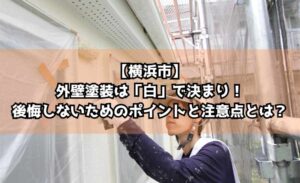 【横浜市】外壁塗装は「白」で決まり！後悔しないためのポイントと注意点とは？