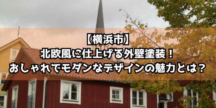 【横浜市】北欧風に仕上げる外壁塗装！おしゃれでモダンなデザインの魅力とは？