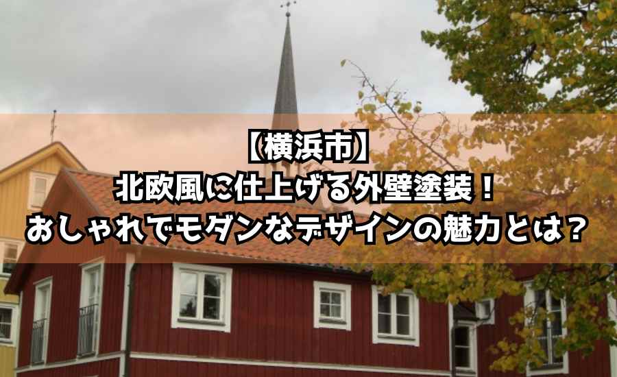 【横浜市】北欧風に仕上げる外壁塗装！おしゃれでモダンなデザインの魅力とは？