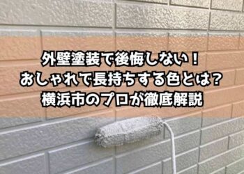 外壁塗装で後悔しない！おしゃれで長持ちする色とは？横浜市のプロが徹底解説