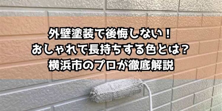 外壁塗装で後悔しない！おしゃれで長持ちする色とは？横浜市のプロが徹底解説