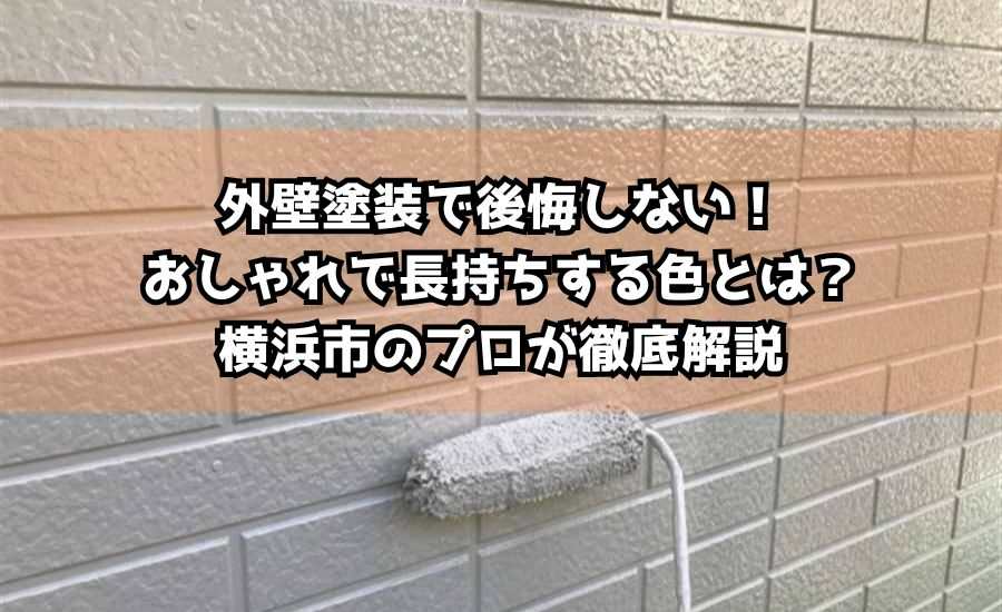 外壁塗装で後悔しない！おしゃれで長持ちする色とは？横浜市のプロが徹底解説