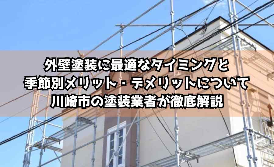 外壁塗装に最適なタイミングと季節別メリット・デメリットについて川崎市の塗装業者が徹底解説